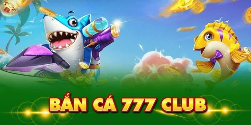 Bắn Cá 777 Club - Trò Chơi Thu Hút Khách Đỉnh Cao