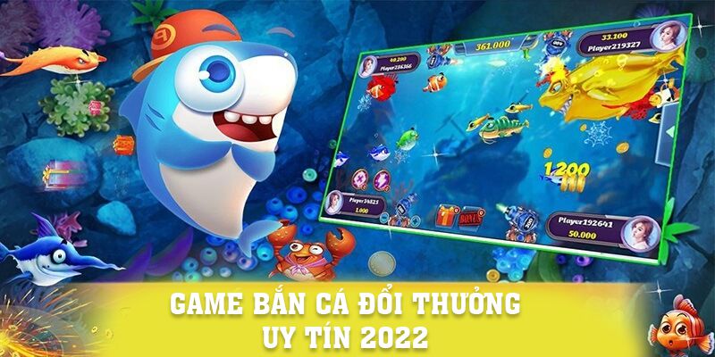 Game Bắn Cá Đổi Thưởng Uy Tín 2022 Ấn Tượng, Hấp Dẫn